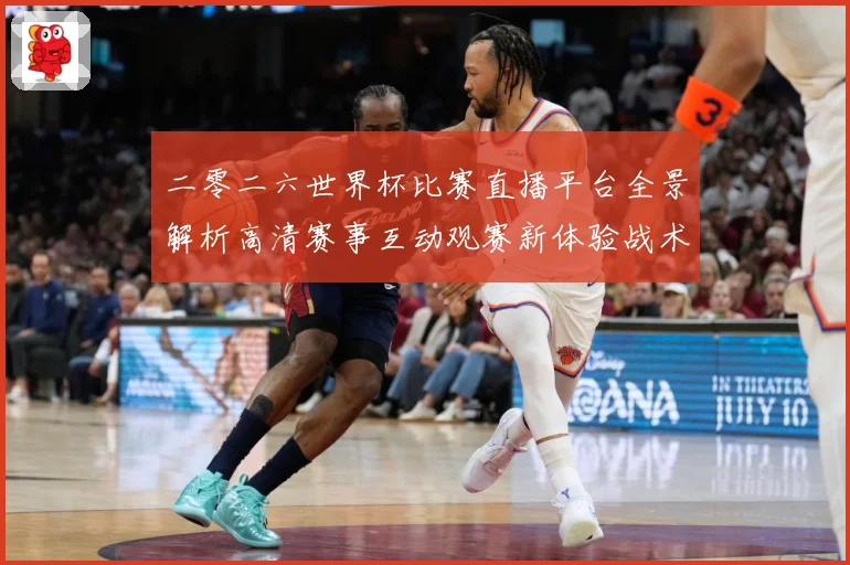 二零二六世界杯比赛直播平台全景解析高清赛事互动观赛新体验战术观察-深度解析