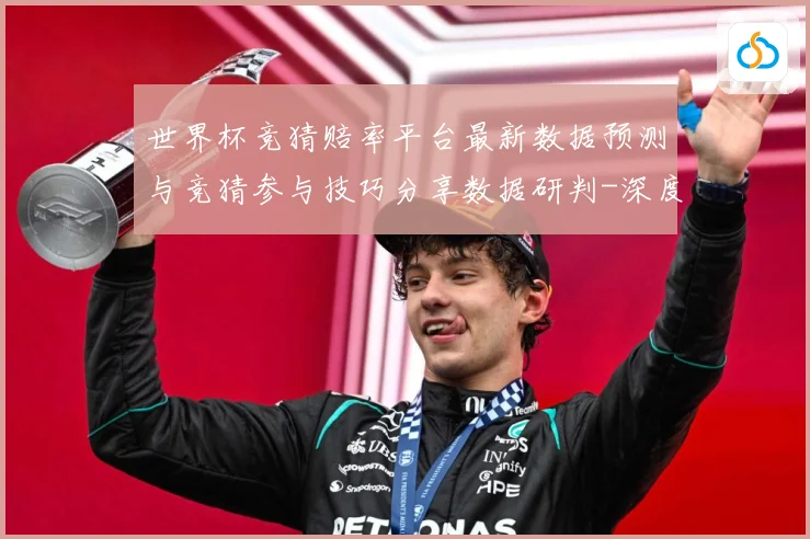 世界杯竞猜赔率平台最新数据预测与竞猜参与技巧分享数据研判-深度解析