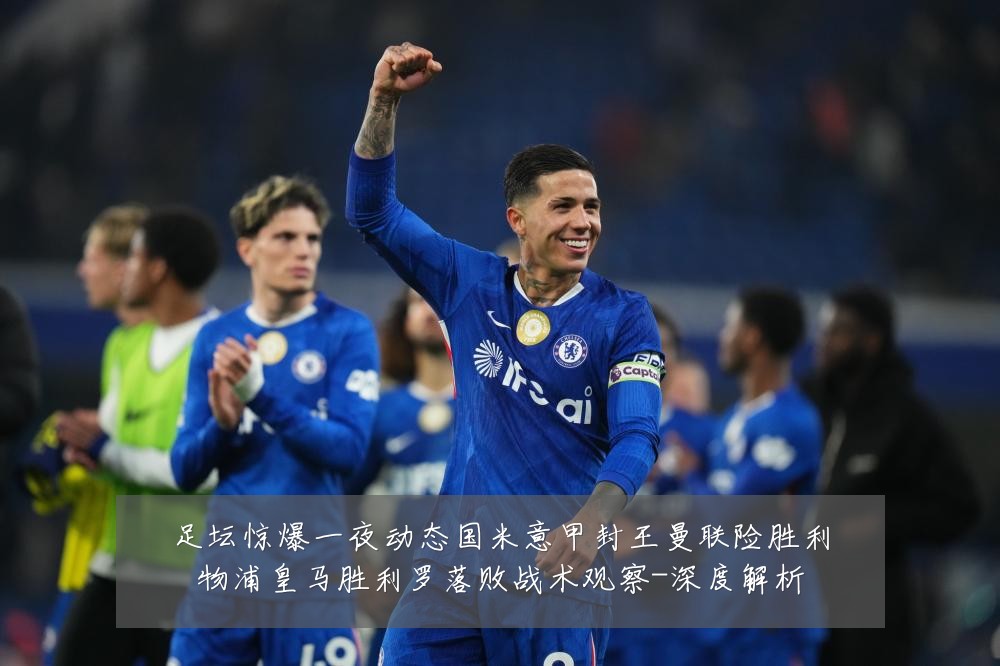 足坛惊爆一夜动态国米意甲封王曼联险胜利物浦皇马胜利罗落败战术观察-深度解析