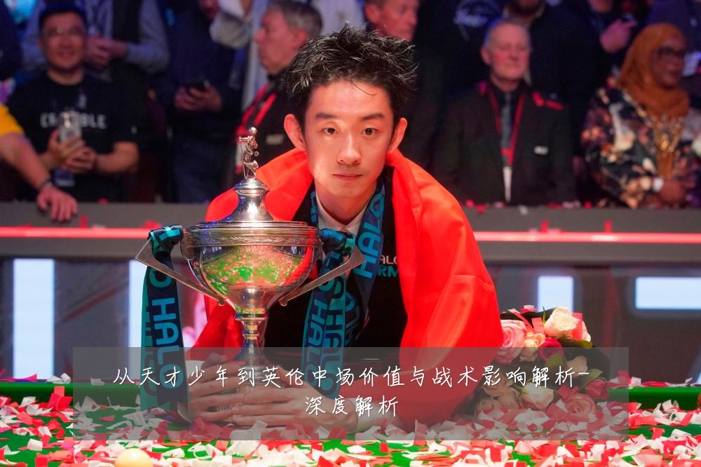 从天才少年到英伦中场价值与战术影响解析-深度解析