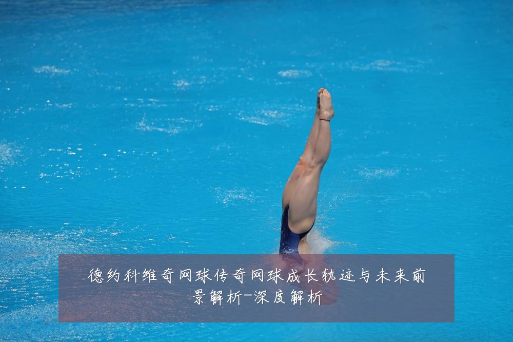 德约科维奇网球传奇网球成长轨迹与未来前景解析-深度解析