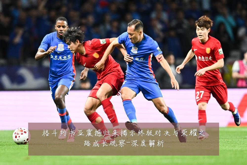 格斗约书亚震撼归来揭示终极对决与荣耀之路成长观察-深度解析